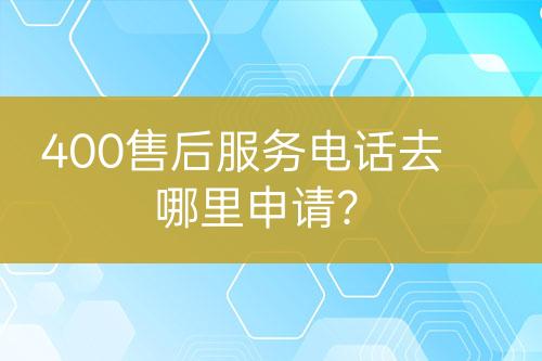 400售后服務(wù)電話去哪里申請？