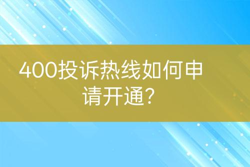 400投訴熱線(xiàn)如何申請(qǐng)開(kāi)通？