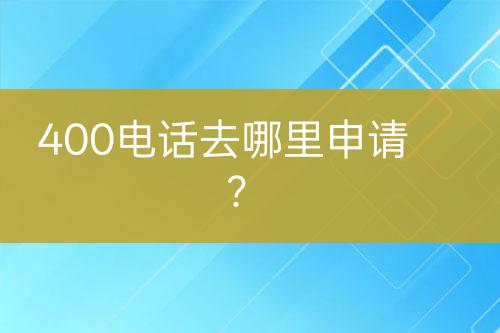 400電話去哪里申請？