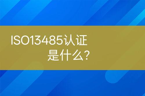 ISO13485認(rèn)證是什么？