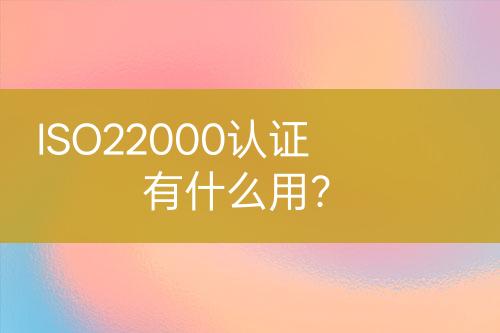 ISO22000認(rèn)證有什么用？