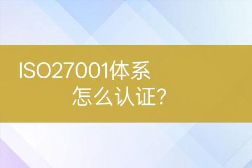 ISO27001體系怎么認(rèn)證？