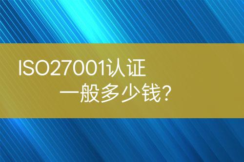 ISO27001認(rèn)證一般多少錢？