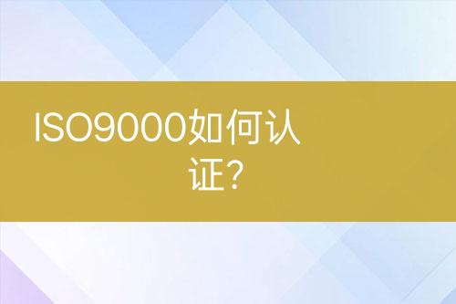 ISO9000如何認(rèn)證？
