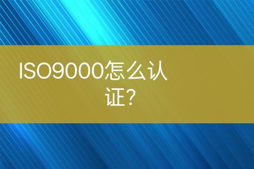ISO9000怎么認(rèn)證?