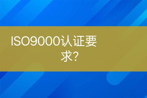 ISO9000認(rèn)證要求？