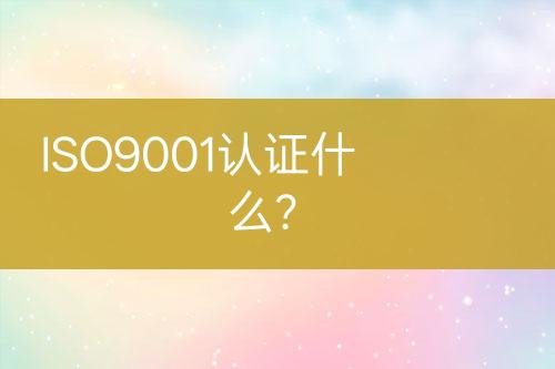 ISO9001認(rèn)證什么?