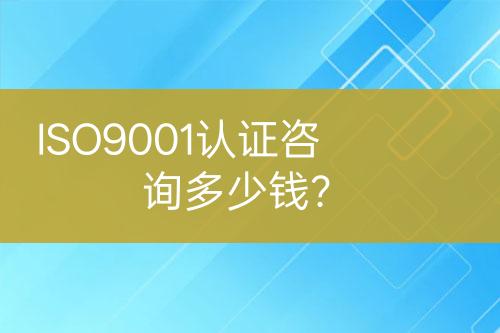 ISO9001認(rèn)證咨詢多少錢(qián)？