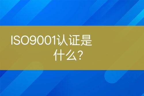 ISO9001認(rèn)證是什么？