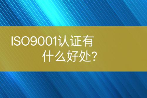 ISO9001認(rèn)證有什么好處？