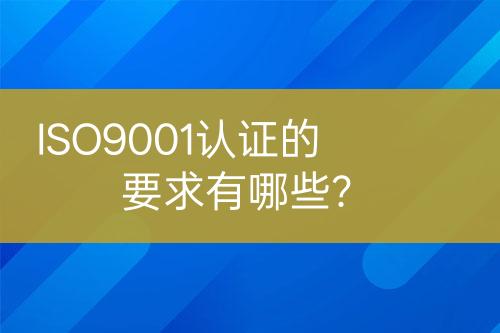 ISO9001認證的要求有哪些？