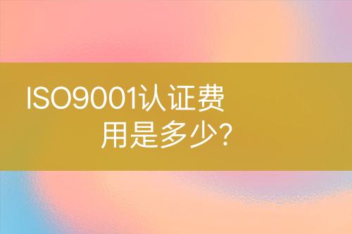 ISO9001認(rèn)證費(fèi)用是多少？