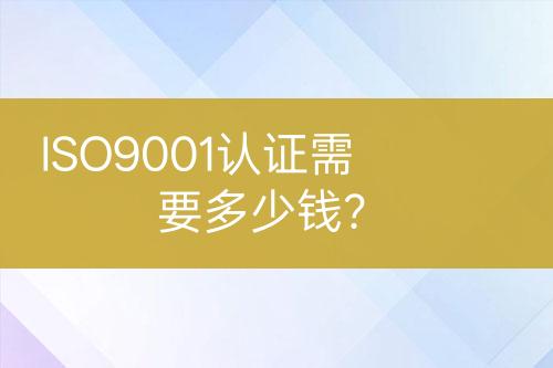 ISO9001認(rèn)證需要多少錢(qián)？