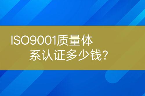 ISO9001質(zhì)量體系認(rèn)證多少錢？