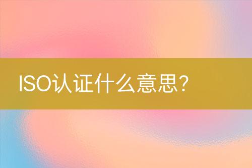 ISO認證什么意思?