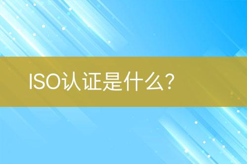 ISO認證是什么？