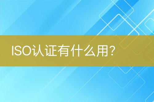 ISO認證有什么用？