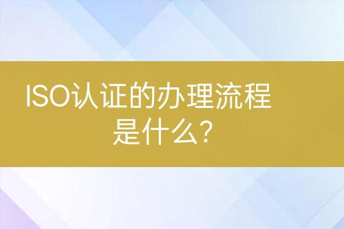 ISO認(rèn)證的辦理流程是什么?