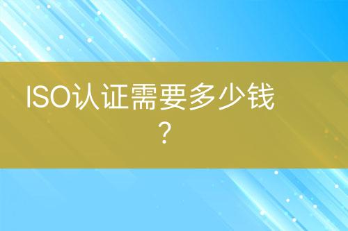 ISO認(rèn)證需要多少錢？
