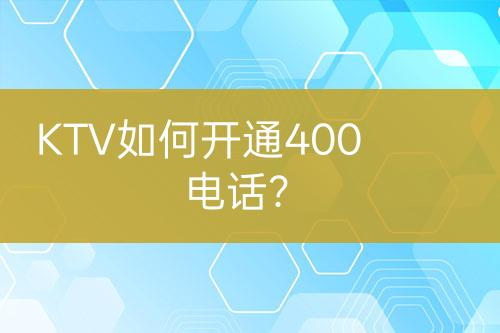 KTV如何開(kāi)通400電話？