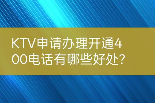 KTV申請(qǐng)辦理開通400電話有哪些好處？
