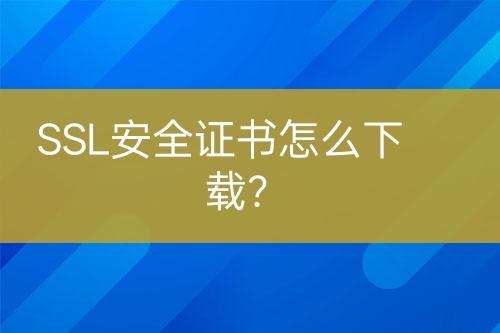 SSL安全證書怎么下載？