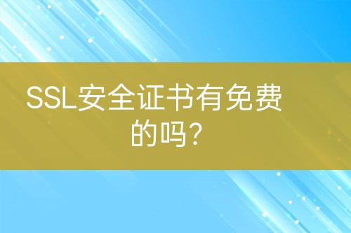 SSL安全證書有免費(fèi)的嗎？