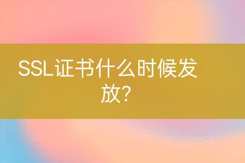 SSL證書什么時(shí)候發(fā)放?