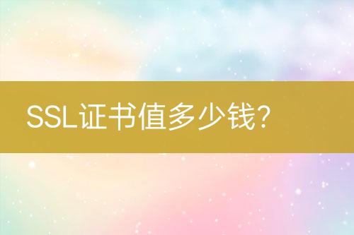 SSL證書(shū)值多少錢(qián)?