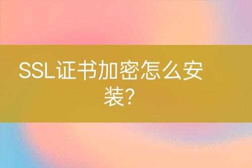 SSL證書加密怎么安裝?