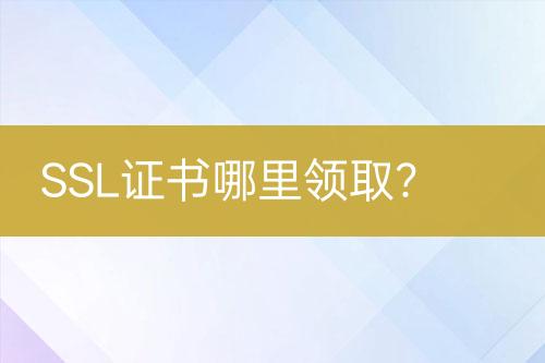 SSL證書哪里領(lǐng)取？