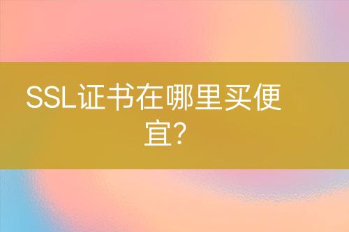 SSL證書在哪里買便宜？