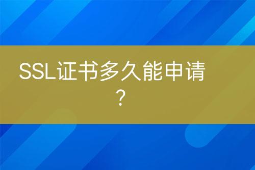 SSL證書多久能申請(qǐng)?