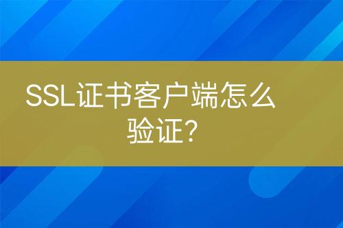 SSL證書客戶端怎么驗(yàn)證？