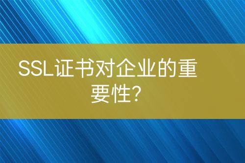 SSL證書對企業(yè)的重要性？