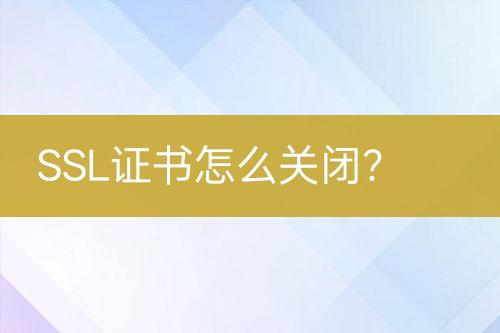 SSL證書怎么關(guān)閉？