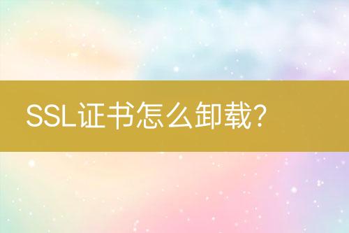 SSL證書怎么卸載？