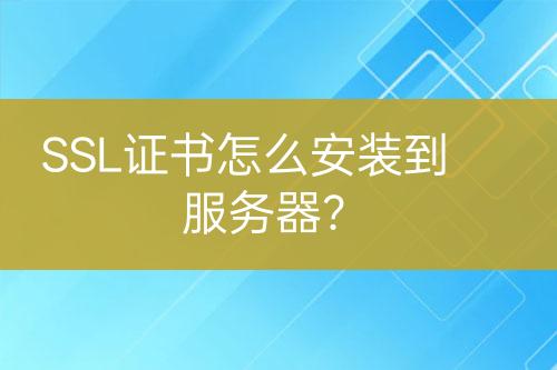 SSL證書怎么安裝到服務(wù)器？