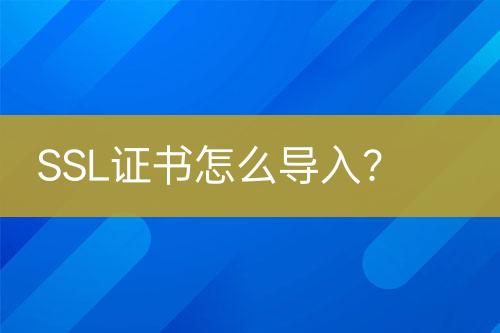 SSL證書怎么導(dǎo)入？