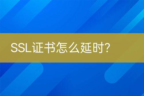 SSL證書怎么延時(shí)？