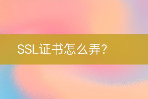 SSL證書怎么弄？