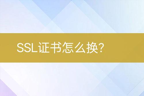 SSL證書怎么換?