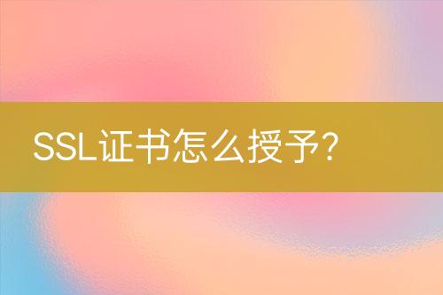 SSL證書怎么授予？