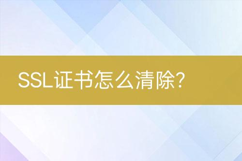 SSL證書(shū)怎么清除？