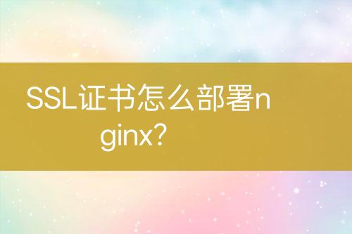 SSL證書怎么部署nginx？