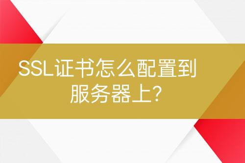 SSL證書怎么配置到服務(wù)器上？