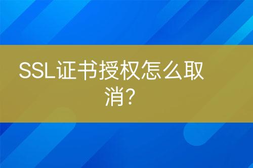 SSL證書授權(quán)怎么取消？