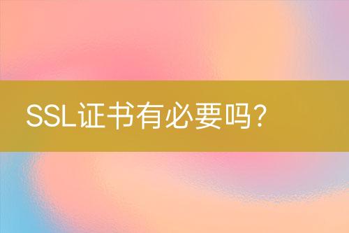 SSL證書有必要嗎？