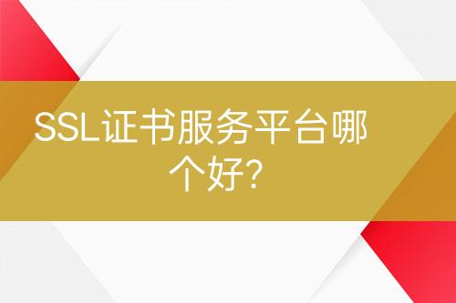 SSL證書服務(wù)平臺(tái)哪個(gè)好？