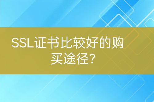 SSL證書(shū)比較好的購(gòu)買(mǎi)途徑？
